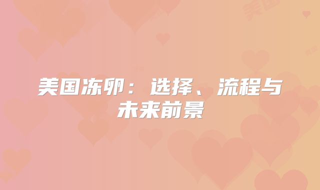 美国冻卵：选择、流程与未来前景