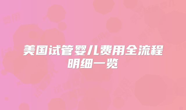 美国试管婴儿费用全流程明细一览