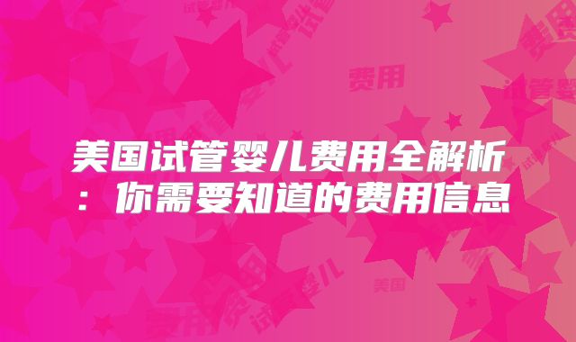 美国试管婴儿费用全解析：你需要知道的费用信息