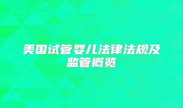 美国试管婴儿法律法规及监管概览
