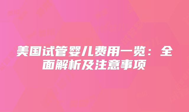 美国试管婴儿费用一览：全面解析及注意事项