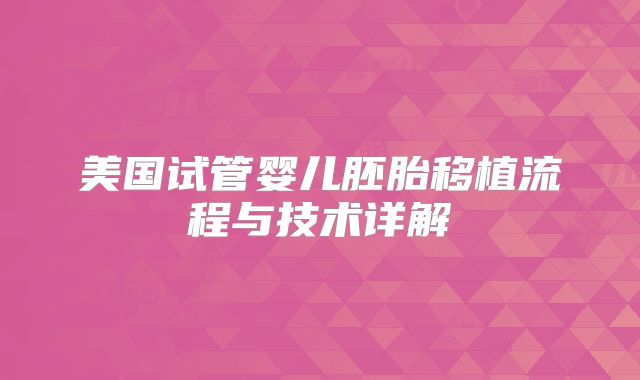 美国试管婴儿胚胎移植流程与技术详解