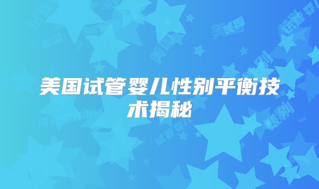 美国试管婴儿性别平衡技术揭秘