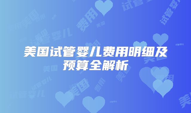美国试管婴儿费用明细及预算全解析