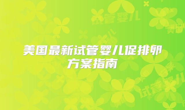 美国最新试管婴儿促排卵方案指南