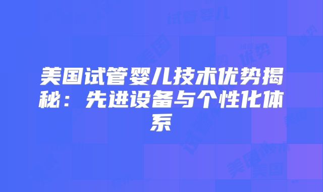 美国试管婴儿技术优势揭秘：先进设备与个性化体系