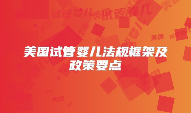 美国试管婴儿法规框架及政策要点