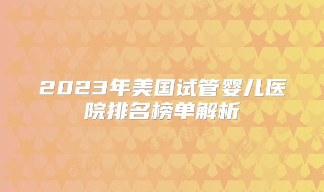 2023年美国试管婴儿医院排名榜单解析