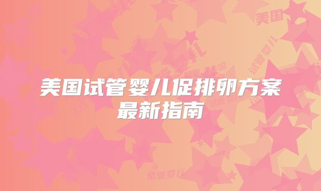 美国试管婴儿促排卵方案最新指南