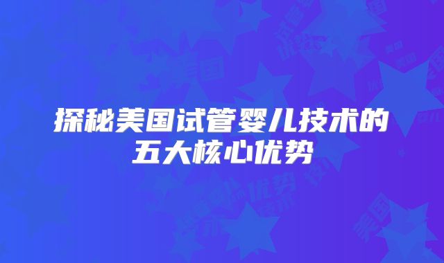 探秘美国试管婴儿技术的五大核心优势
