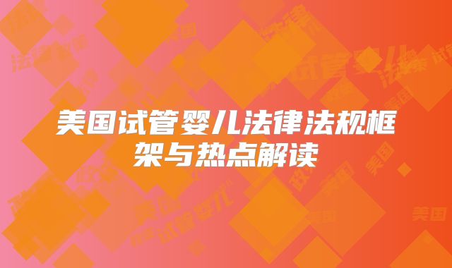 美国试管婴儿法律法规框架与热点解读