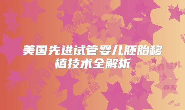 美国先进试管婴儿胚胎移植技术全解析