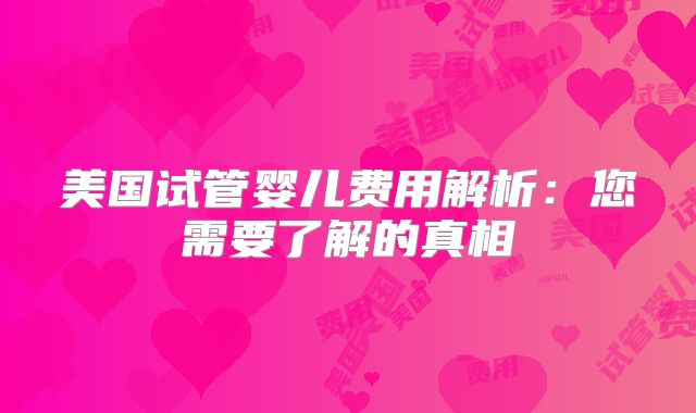 美国试管婴儿费用解析:您需要了解的真相