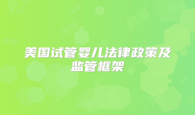 美国试管婴儿法律政策及监管框架