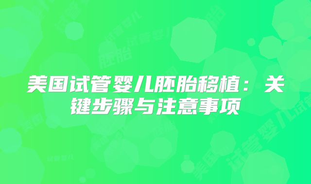 美国试管婴儿胚胎移植：关键步骤与注意事项