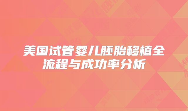美国试管婴儿胚胎移植全流程与成功率分析