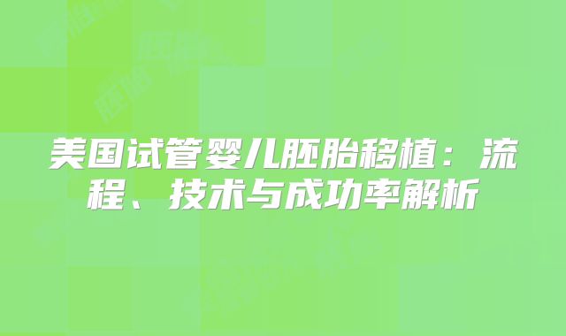 美国试管婴儿胚胎移植：流程、技术与成功率解析