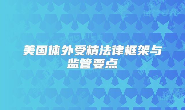 美国体外受精法律框架与监管要点