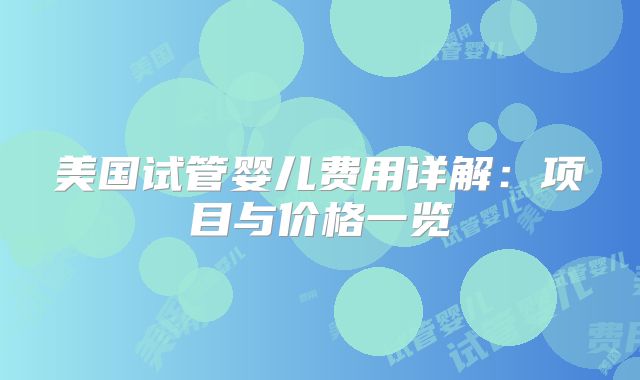 美国试管婴儿费用详解:项目与价格一览