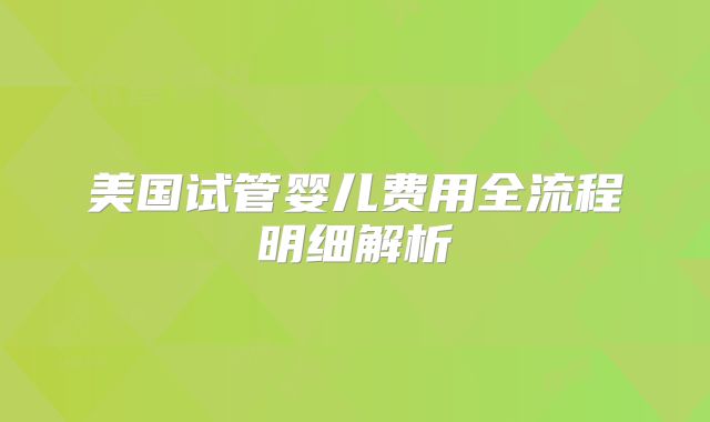 美国试管婴儿费用全流程明细解析
