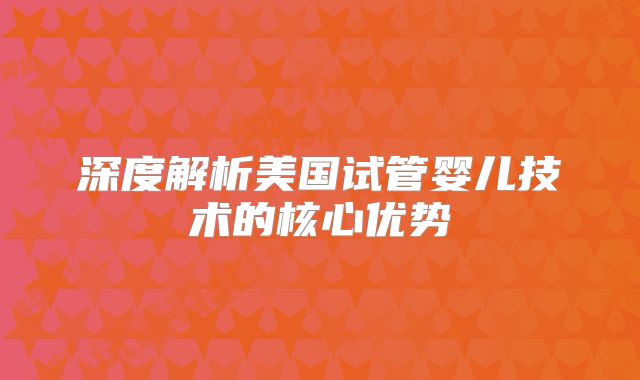 深度解析美国试管婴儿技术的核心优势