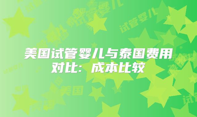 美国试管婴儿与泰国费用对比: 成本比较