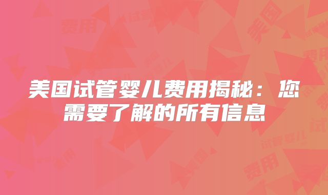 美国试管婴儿费用揭秘:您需要了解的所有信息