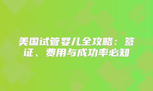 美国试管婴儿全攻略：签证、费用与成功率必知