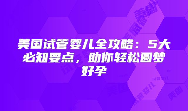 美国试管婴儿全攻略：5大必知要点，助你轻松圆梦好孕