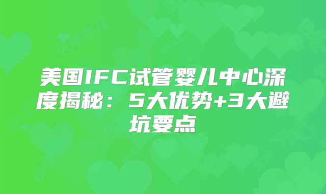 美国IFC试管婴儿中心深度揭秘:5大优势+3大避坑要点