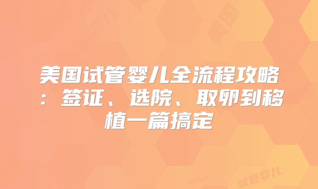 美国试管婴儿全流程攻略：签证、选院、取卵到移植一篇搞定
