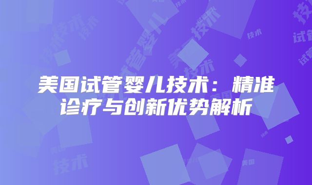 美国试管婴儿技术:精准诊疗与创新优势解析