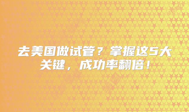 去美国做试管？掌握这5大关键，成功率翻倍！
