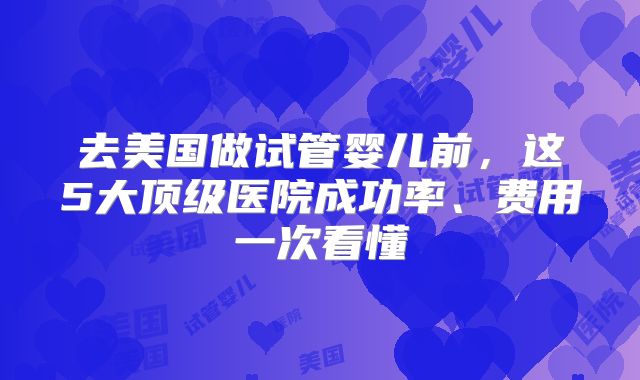 去美国做试管婴儿前，这5大顶级医院成功率、费用一次看懂
