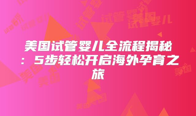 美国试管婴儿全流程揭秘:5步轻松开启海外孕育之旅