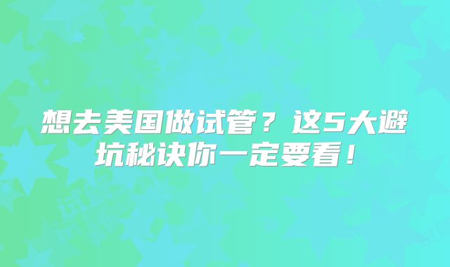想去美国做试管？这5大避坑秘诀你一定要看！