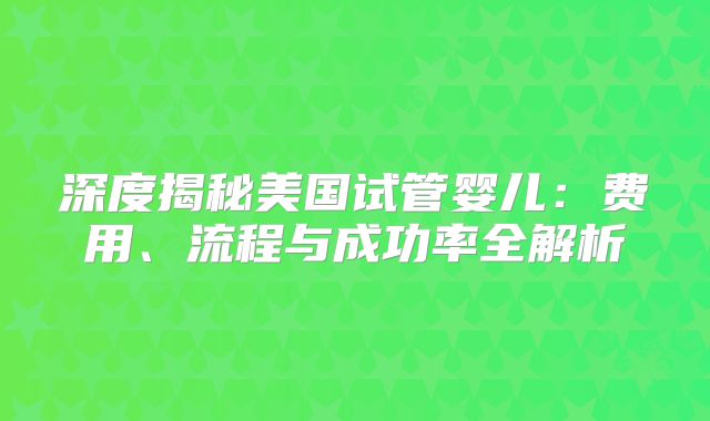 深度揭秘美国试管婴儿：费用、流程与成功率全解析