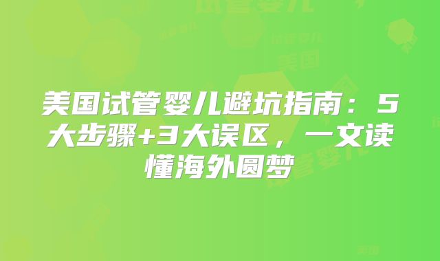 美国试管婴儿避坑指南：5大步骤+3大误区，一文读懂海外圆梦