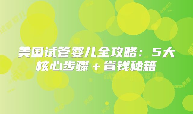 美国试管婴儿全攻略：5大核心步骤＋省钱秘籍