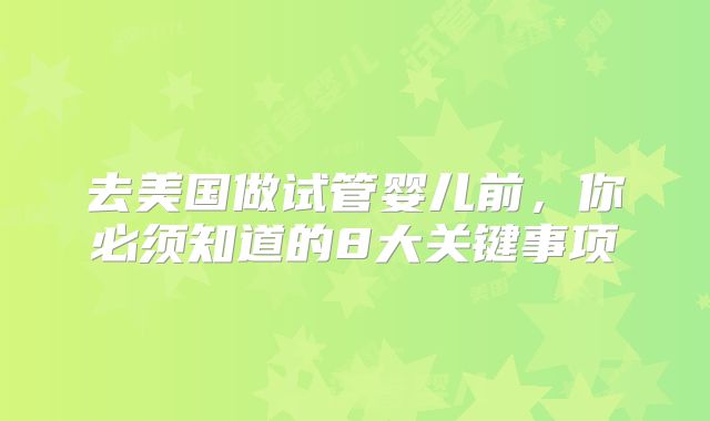 去美国做试管婴儿前，你必须知道的8大关键事项