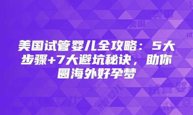 美国试管婴儿全攻略：5大步骤+7大避坑秘诀，助你圆海外好孕梦