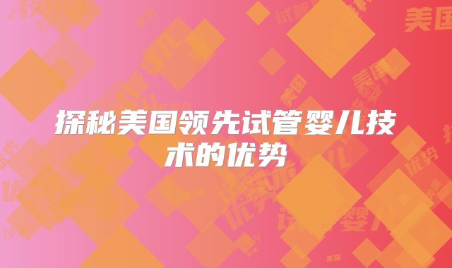 探秘美国领先试管婴儿技术的优势