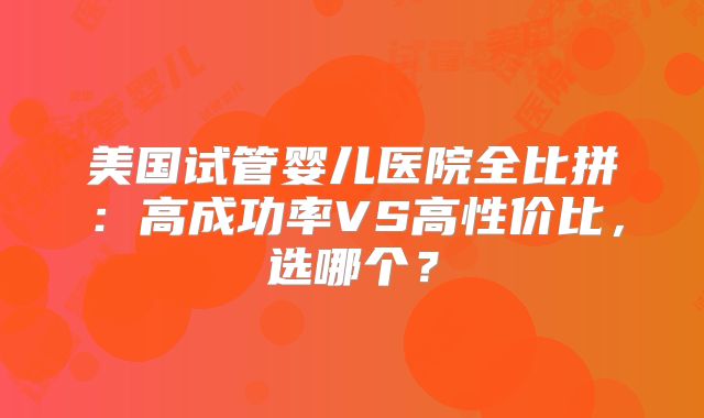 美国试管婴儿医院全比拼：高成功率VS高性价比，选哪个？