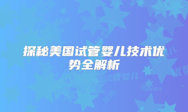 探秘美国试管婴儿技术优势全解析