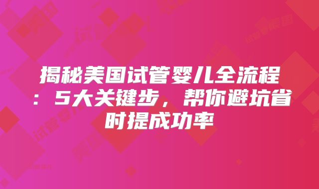揭秘美国试管婴儿全流程：5大关键步，帮你避坑省时提成功率