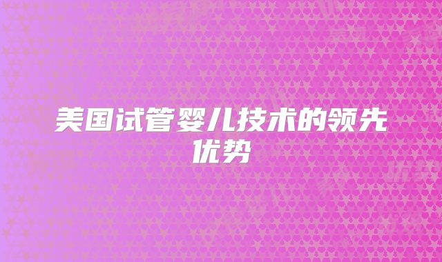 美国试管婴儿技术的领先优势