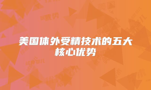 美国体外受精技术的五大核心优势
