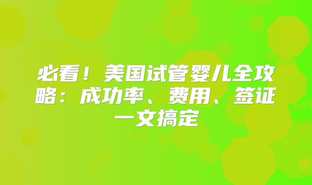 必看！美国试管婴儿全攻略：成功率、费用、签证一文搞定