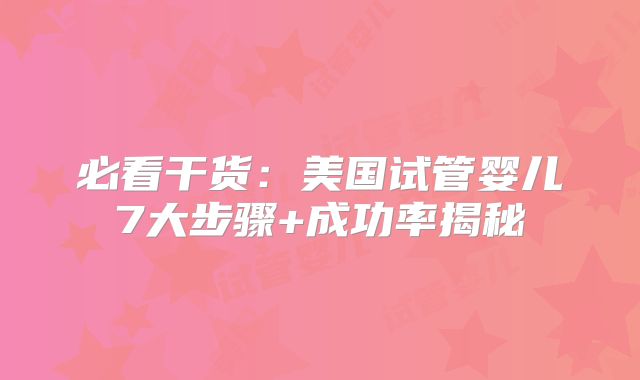 必看干货：美国试管婴儿7大步骤+成功率揭秘