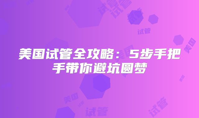 美国试管全攻略：5步手把手带你避坑圆梦